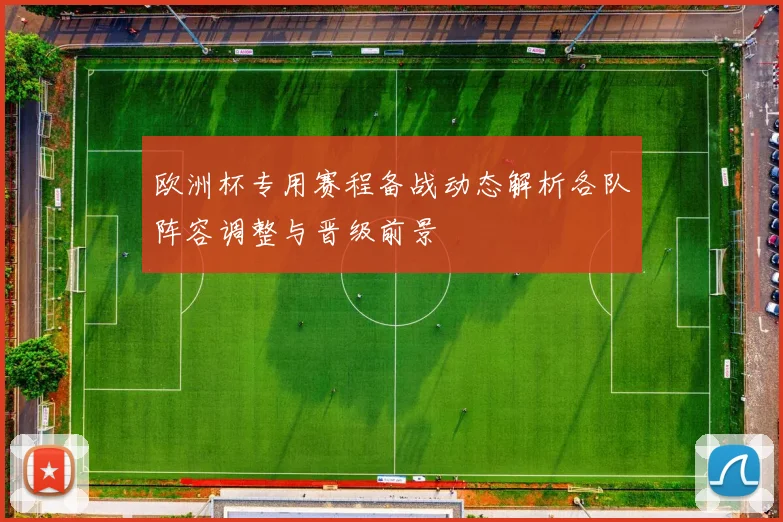 欧洲杯专用赛程备战动态解析各队阵容调整与晋级前景