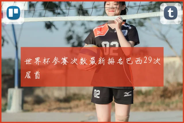 世界杯参赛次数最新排名巴西29次居首
