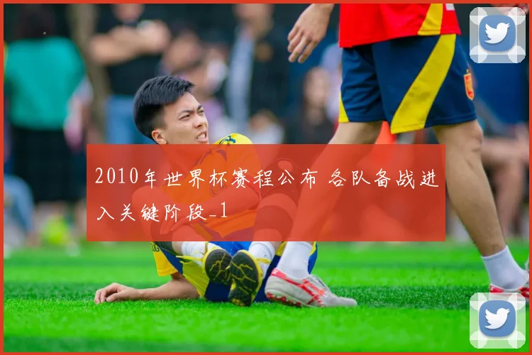 2010年世界杯赛程公布 各队备战进入关键阶段_1