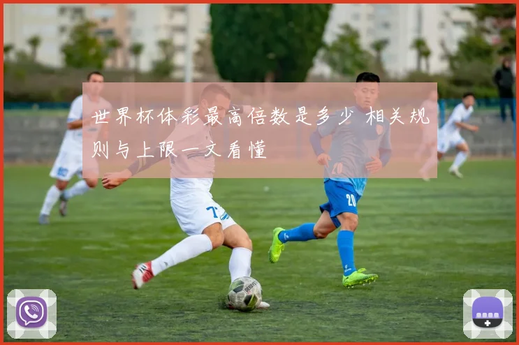 世界杯体彩最高倍数是多少 相关规则与上限一文看懂