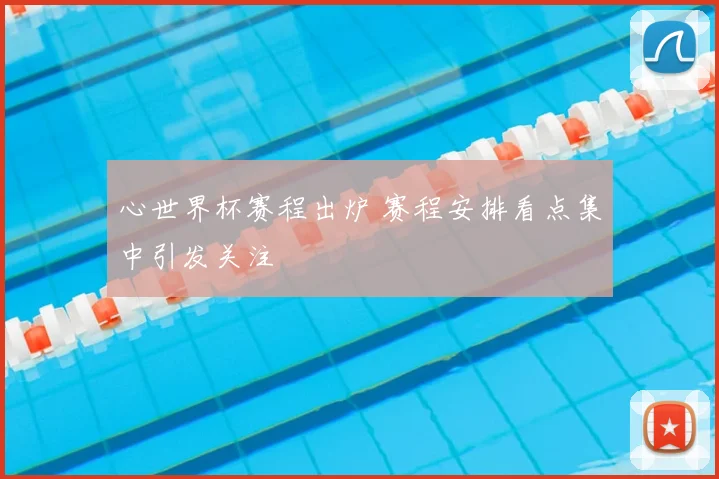 心世界杯赛程出炉 赛程安排看点集中引发关注