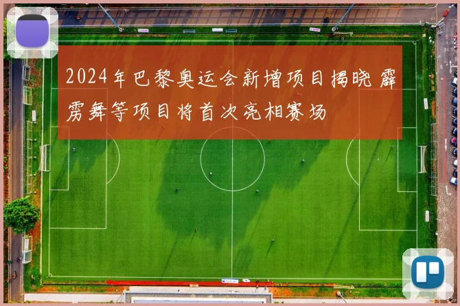 2024年巴黎奥运会新增项目揭晓 霹雳舞等项目将首次亮相赛场