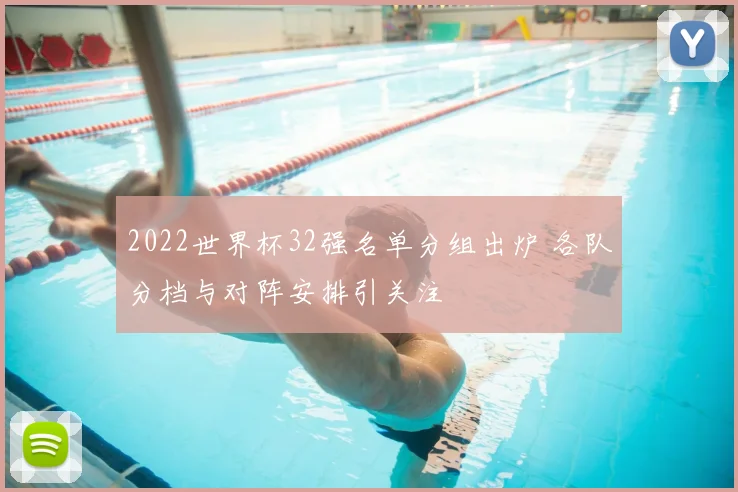 2022世界杯32强名单分组出炉 各队分档与对阵安排引关注