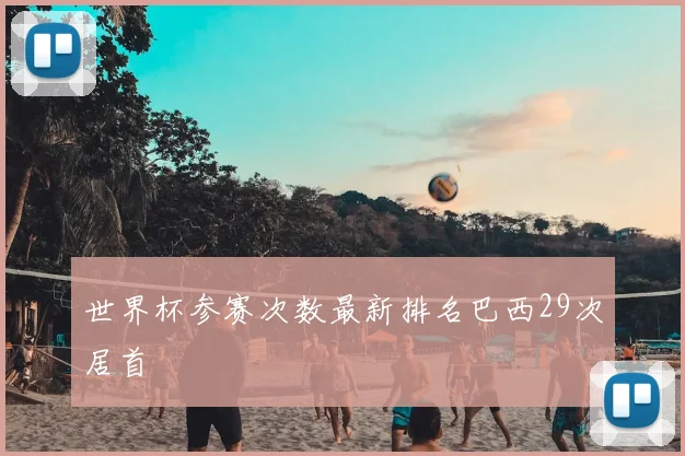 世界杯参赛次数最新排名巴西29次居首