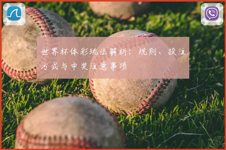 世界杯体彩玩法解析:规则、投注方式与中奖注意事项