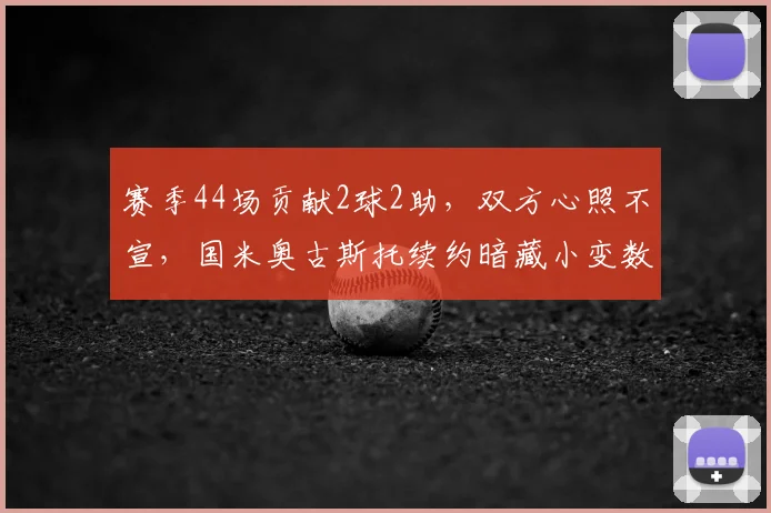 赛季44场贡献2球2助，双方心照不宣，国米奥古斯托续约暗藏小变数？_谈判_球员_薪资