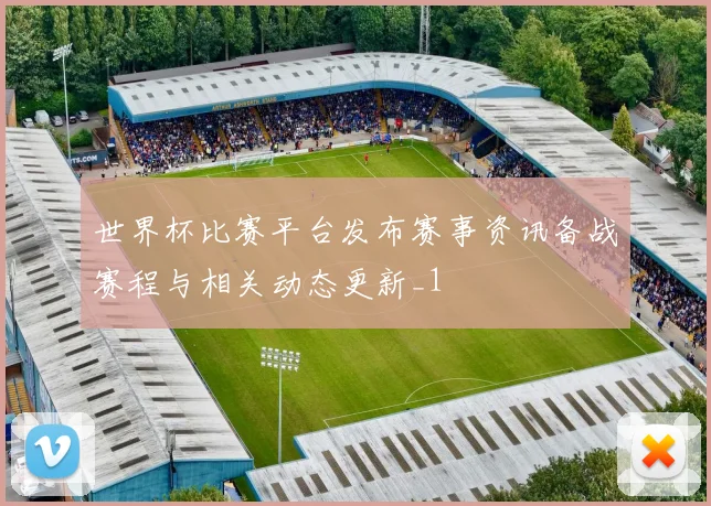 世界杯比赛平台发布赛事资讯备战赛程与相关动态更新_1